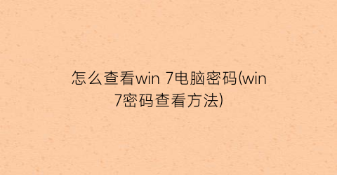 怎么查看win7电脑密码(win7密码查看方法)